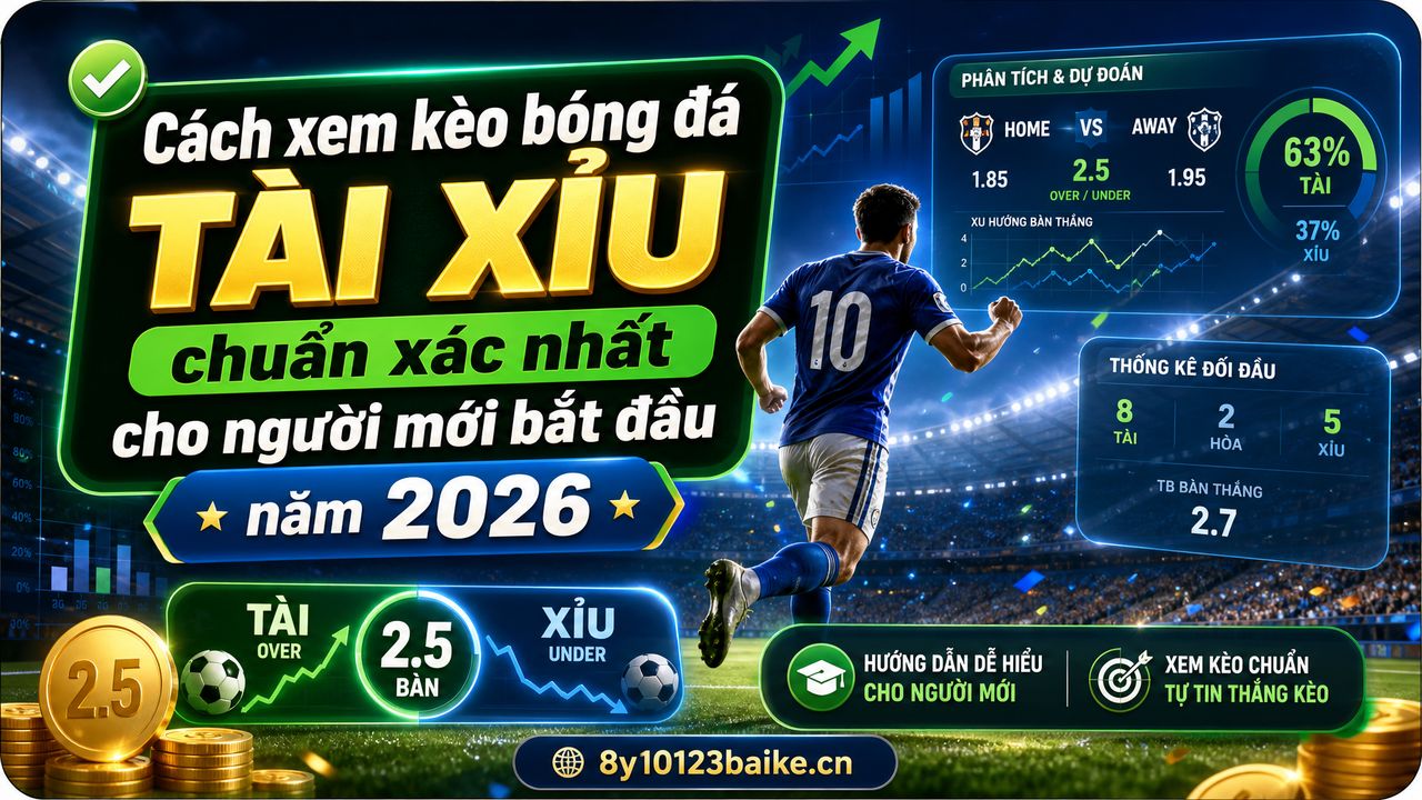 Cách xem kèo bóng đá Tài Xỉu chuẩn xác nhất cho người mới bắt đầu năm 2026
